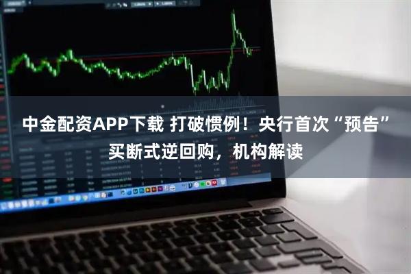 中金配资APP下载 打破惯例！央行首次“预告”买断式逆回购，机构解读