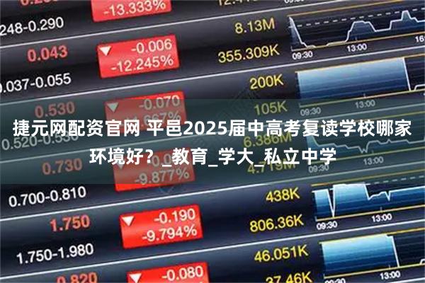 捷元网配资官网 平邑2025届中高考复读学校哪家环境好？_教育_学大_私立中学