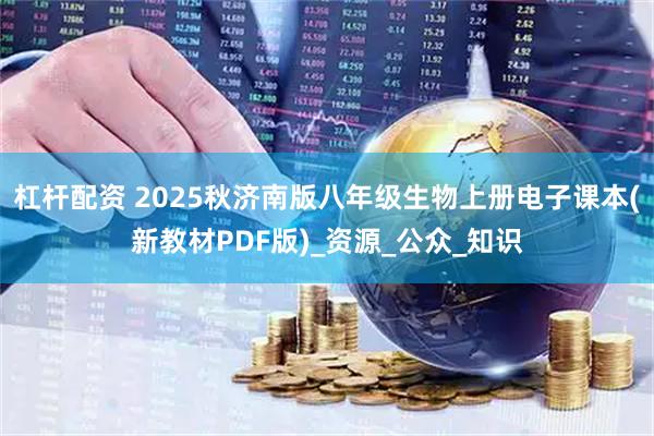杠杆配资 2025秋济南版八年级生物上册电子课本(新教材PDF版)_资源_公众_知识
