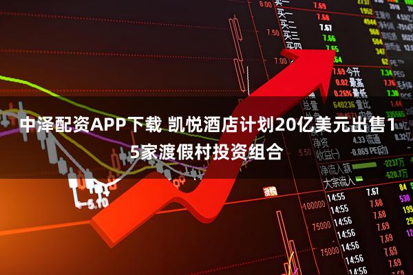 中泽配资APP下载 凯悦酒店计划20亿美元出售15家渡假村投资组合