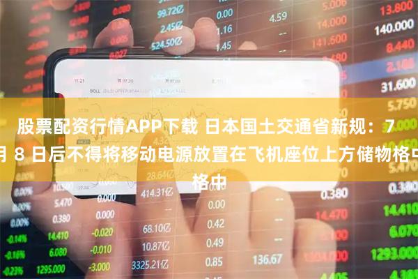 股票配资行情APP下载 日本国土交通省新规：7 月 8 日后不得将移动电源放置在飞机座位上方储物格中