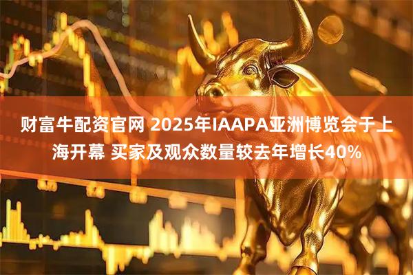 财富牛配资官网 2025年IAAPA亚洲博览会于上海开幕 买家及观众数量较去年增长40%