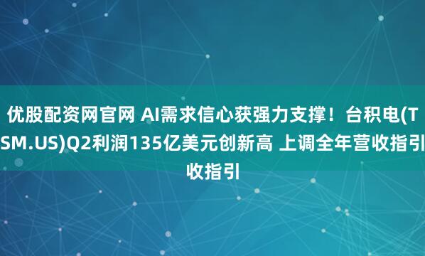 优股配资网官网 AI需求信心获强力支撑！台积电(TSM.US)Q2利润135亿美元创新高 上调全年营收指引