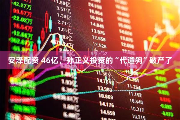安泽配资 46亿，孙正义投资的“代遛狗”破产了