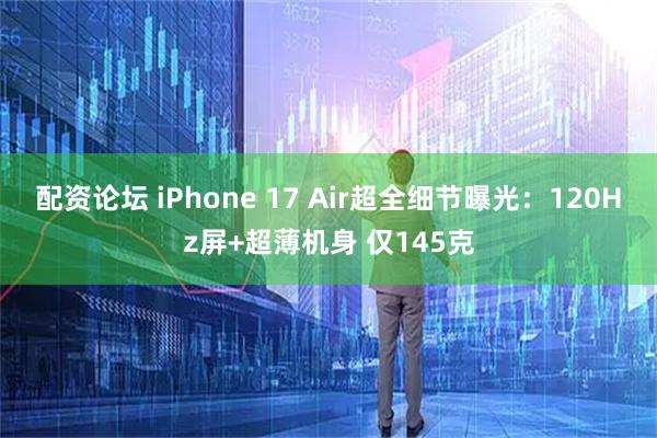 配资论坛 iPhone 17 Air超全细节曝光：120Hz屏+超薄机身 仅145克