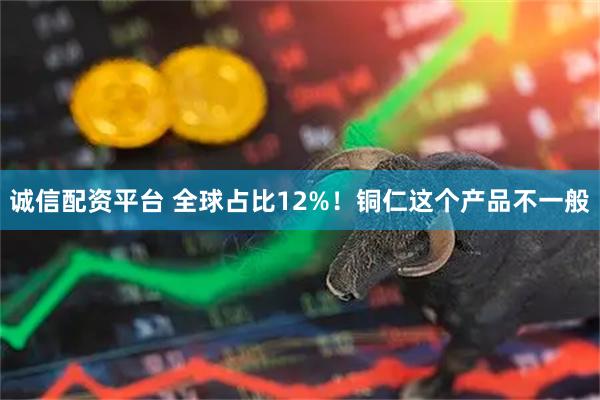 诚信配资平台 全球占比12%！铜仁这个产品不一般
