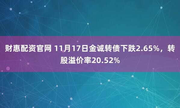 财惠配资官网 11月17日金诚转债下跌2.65%，转股溢价率20.52%